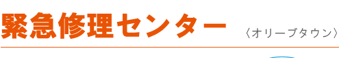 緊急修理センター＜オリーブタウン＞